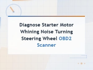 Diagnose Starter Motor Whining Noise Turning Steering Wheel with Obd2 Scanner