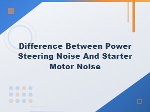 Power Steering Noise vs Starter Motor Noise: Key Differences