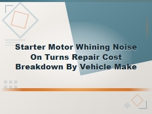 Starter Motor Whining Noise on Turns: Repair Cost Breakdown by Vehicle Make